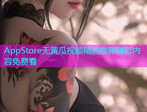 AppStore无黄瓜视频精选推荐精彩内容免费看