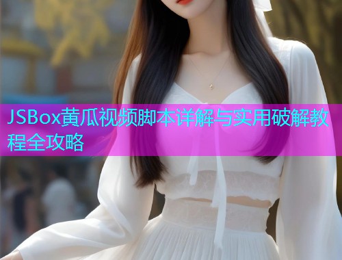 JSBox黄瓜视频脚本详解与实用破解教程全攻略