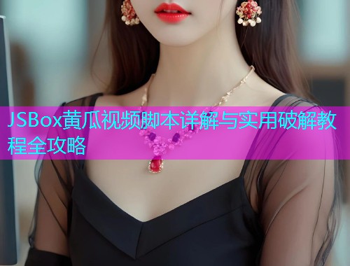 JSBox黄瓜视频脚本详解与实用破解教程全攻略