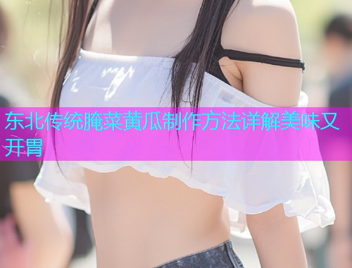 东北传统腌菜黄瓜制作方法详解美味又开胃