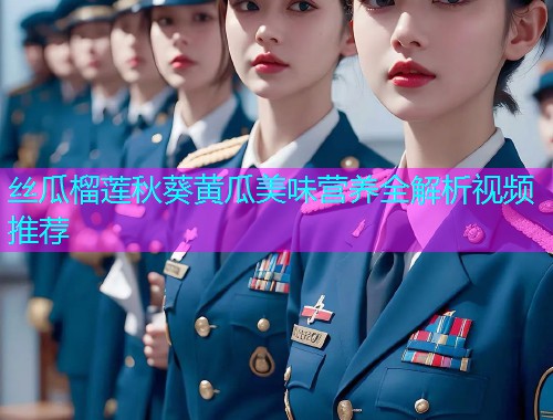 丝瓜榴莲秋葵黄瓜美味营养全解析视频推荐