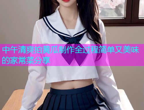 中午清爽拍黄瓜制作全过程简单又美味的家常菜分享