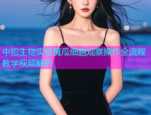 中招生物实验黄瓜细胞观察操作全流程教学视频解析