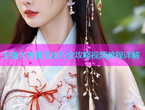 主播大秀黄瓜技巧全攻略视频教程详解