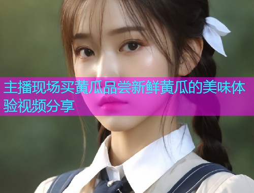 主播现场买黄瓜品尝新鲜黄瓜的美味体验视频分享