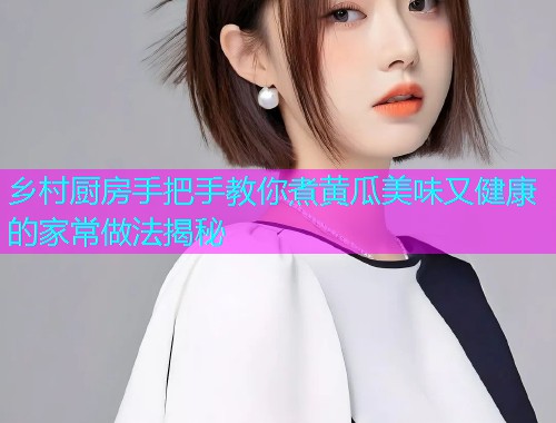 乡村厨房手把手教你煮黄瓜美味又健康的家常做法揭秘