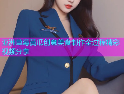 亚洲草莓黄瓜创意美食制作全过程精彩视频分享