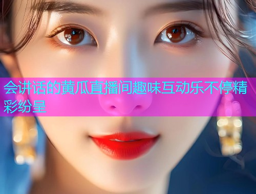 会讲话的黄瓜直播间趣味互动乐不停精彩纷呈
