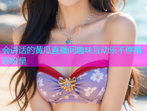 会讲话的黄瓜直播间趣味互动乐不停精彩纷呈