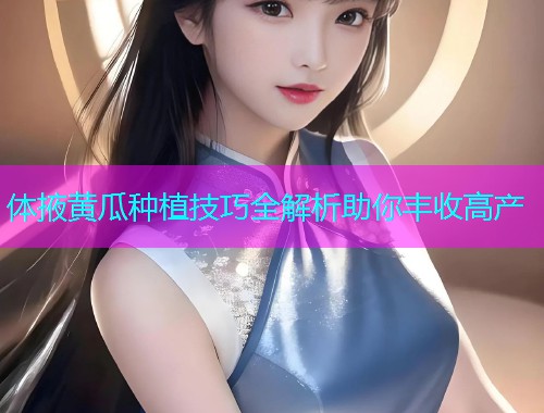 体掖黄瓜种植技巧全解析助你丰收高产