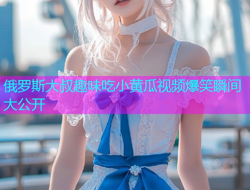 俄罗斯大叔趣味吃小黄瓜视频爆笑瞬间大公开