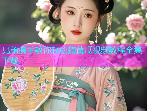 兄弟携手教你轻松摘黄瓜视频教程全集下载