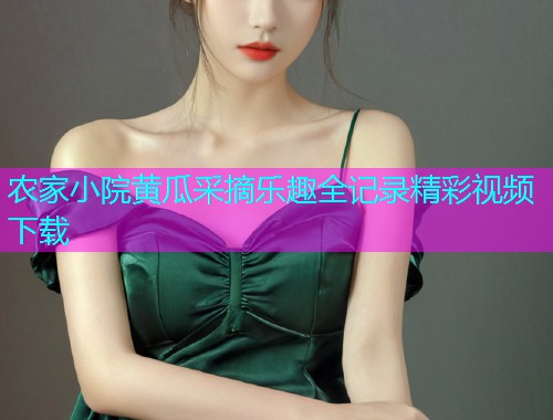 农家小院黄瓜采摘乐趣全记录精彩视频下载