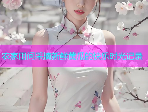 农家田间采摘新鲜黄瓜的快乐时光记录