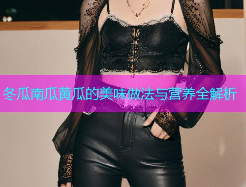 冬瓜南瓜黄瓜的美味做法与营养全解析