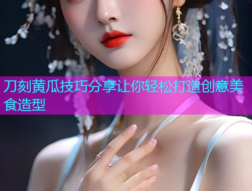 刀刻黄瓜技巧分享让你轻松打造创意美食造型