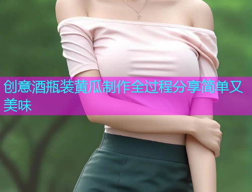 创意酒瓶装黄瓜制作全过程分享简单又美味