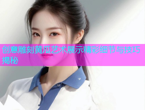 创意雕刻黄瓜艺术展示精彩细节与技巧揭秘
