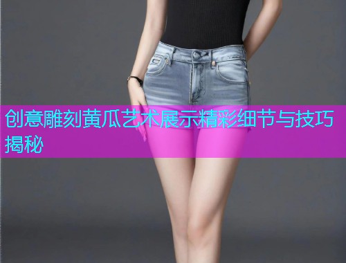 创意雕刻黄瓜艺术展示精彩细节与技巧揭秘