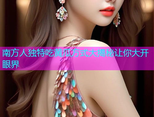 南方人独特吃黄瓜方式大揭秘让你大开眼界