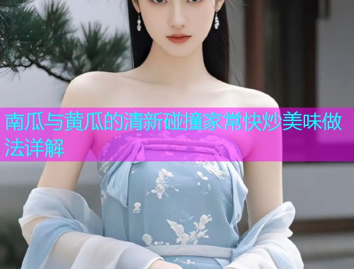 南瓜与黄瓜的清新碰撞家常快炒美味做法详解