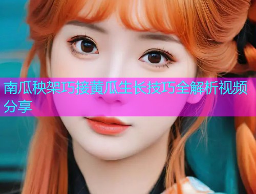 南瓜秧架巧接黄瓜生长技巧全解析视频分享